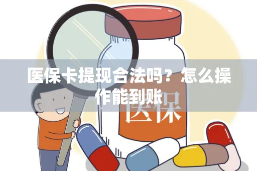 医保卡提现合法吗？怎么操作能到账
